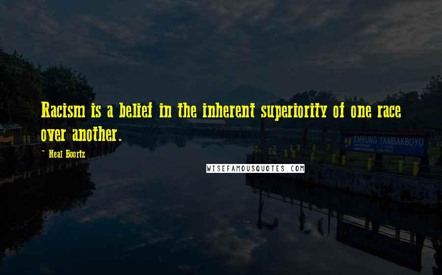 Neal Boortz Quotes: Racism is a belief in the inherent superiority of one race over another.