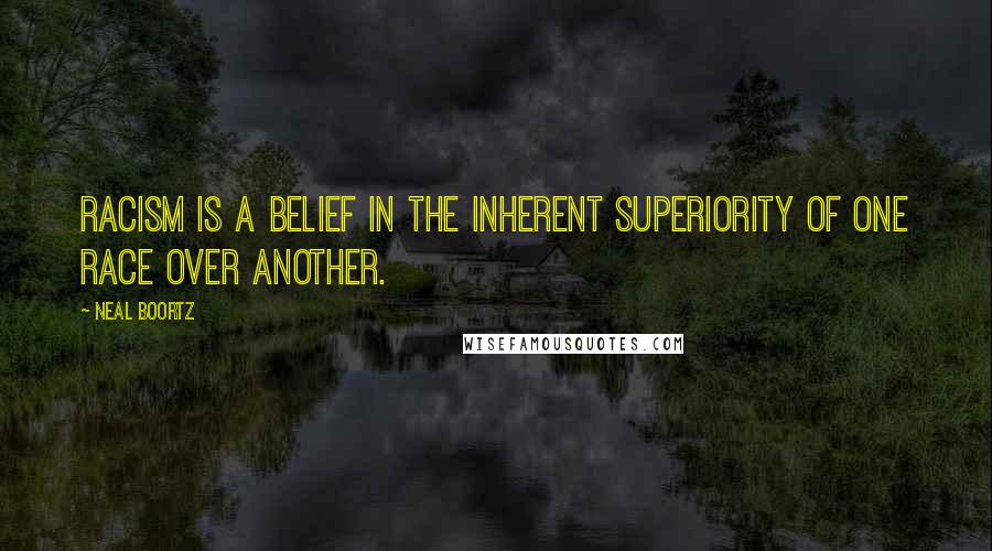 Neal Boortz Quotes: Racism is a belief in the inherent superiority of one race over another.