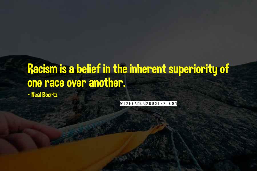 Neal Boortz Quotes: Racism is a belief in the inherent superiority of one race over another.