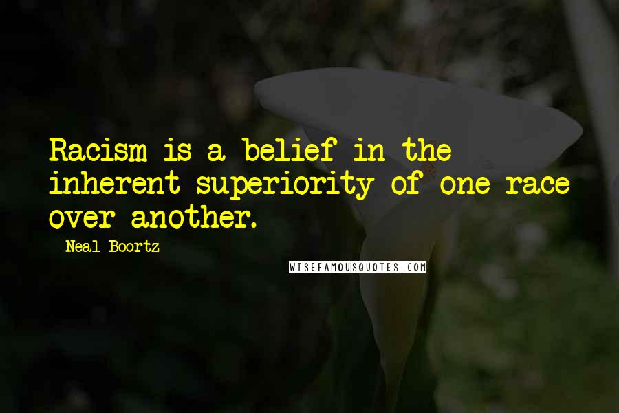 Neal Boortz Quotes: Racism is a belief in the inherent superiority of one race over another.