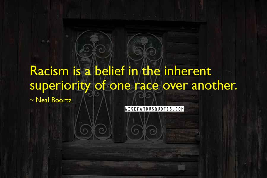 Neal Boortz Quotes: Racism is a belief in the inherent superiority of one race over another.