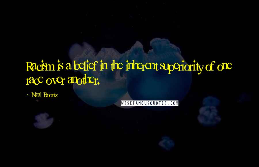 Neal Boortz Quotes: Racism is a belief in the inherent superiority of one race over another.