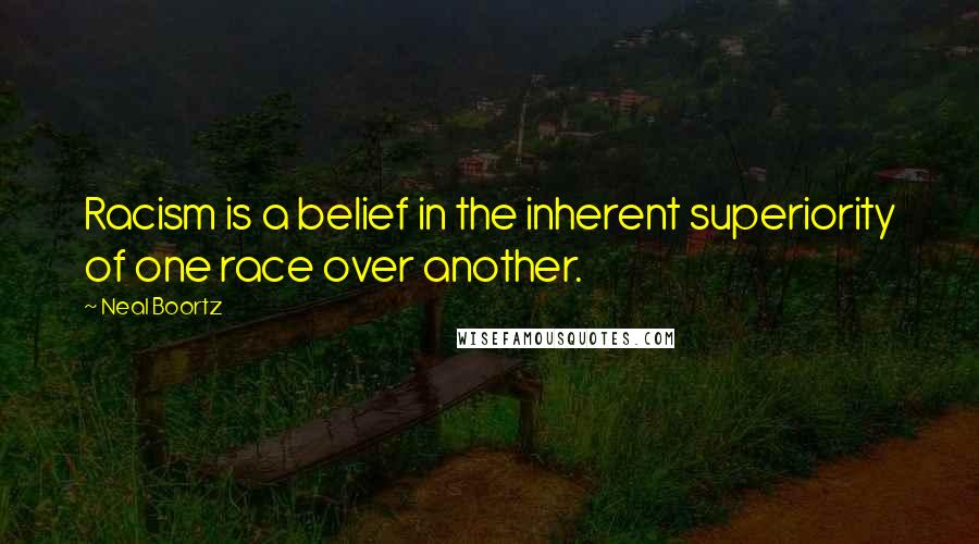 Neal Boortz Quotes: Racism is a belief in the inherent superiority of one race over another.