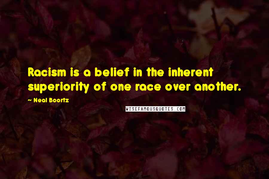 Neal Boortz Quotes: Racism is a belief in the inherent superiority of one race over another.