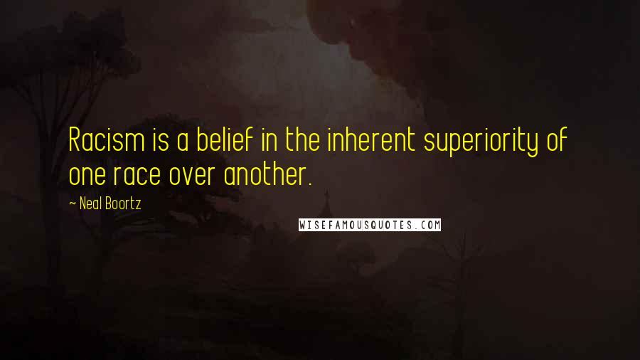 Neal Boortz Quotes: Racism is a belief in the inherent superiority of one race over another.