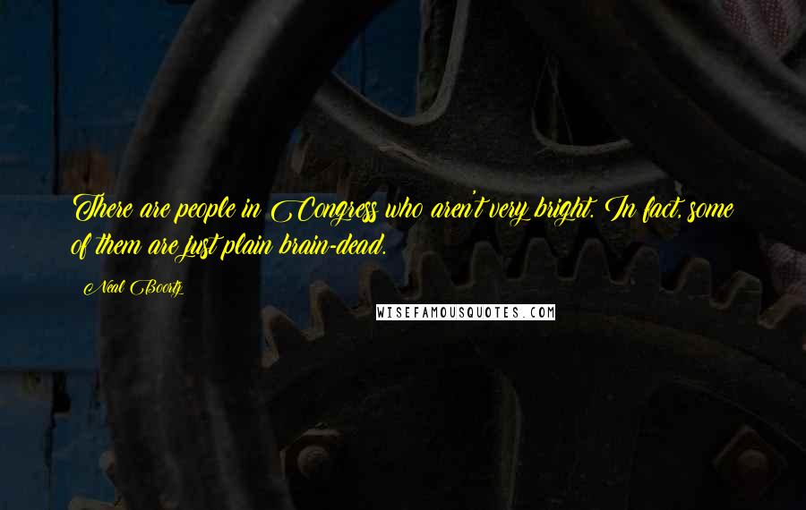 Neal Boortz Quotes: There are people in Congress who aren't very bright. In fact, some of them are just plain brain-dead.
