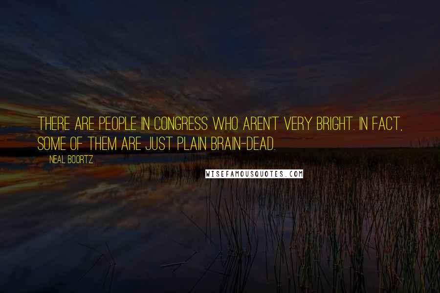Neal Boortz Quotes: There are people in Congress who aren't very bright. In fact, some of them are just plain brain-dead.
