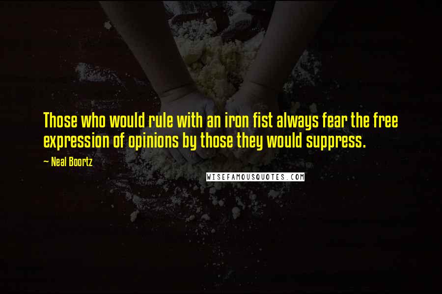 Neal Boortz Quotes: Those who would rule with an iron fist always fear the free expression of opinions by those they would suppress.