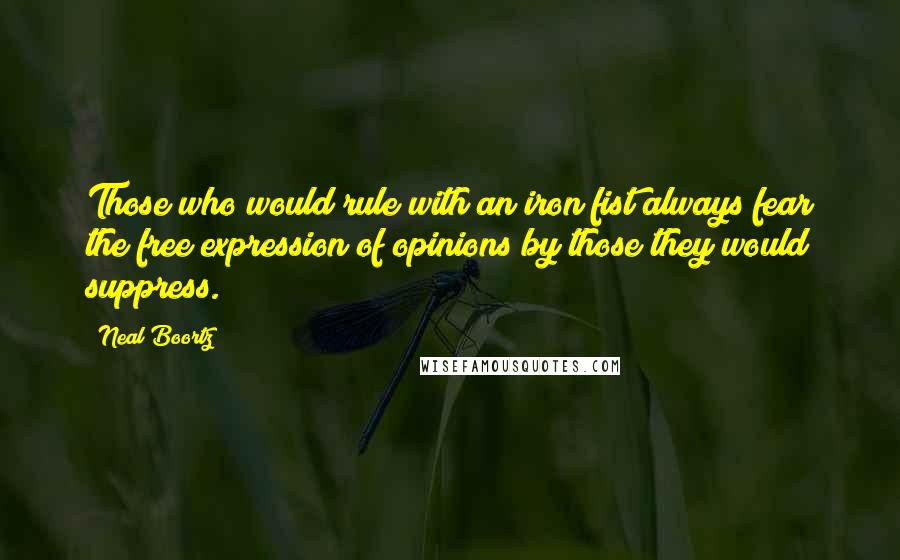 Neal Boortz Quotes: Those who would rule with an iron fist always fear the free expression of opinions by those they would suppress.