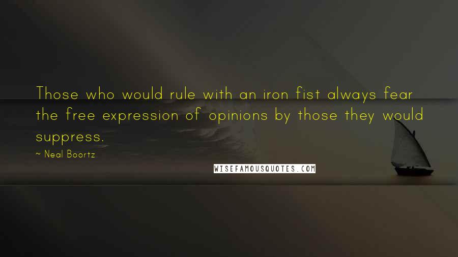 Neal Boortz Quotes: Those who would rule with an iron fist always fear the free expression of opinions by those they would suppress.