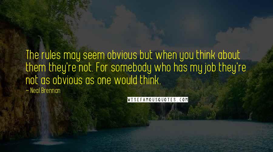 Neal Brennan Quotes: The rules may seem obvious but when you think about them they're not. For somebody who has my job they're not as obvious as one would think.