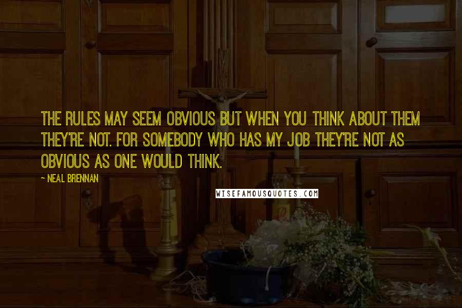 Neal Brennan Quotes: The rules may seem obvious but when you think about them they're not. For somebody who has my job they're not as obvious as one would think.