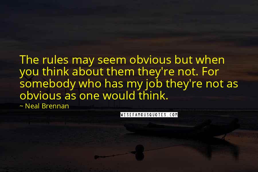 Neal Brennan Quotes: The rules may seem obvious but when you think about them they're not. For somebody who has my job they're not as obvious as one would think.