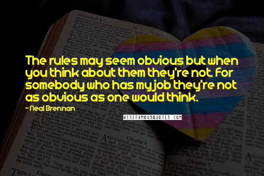 Neal Brennan Quotes: The rules may seem obvious but when you think about them they're not. For somebody who has my job they're not as obvious as one would think.