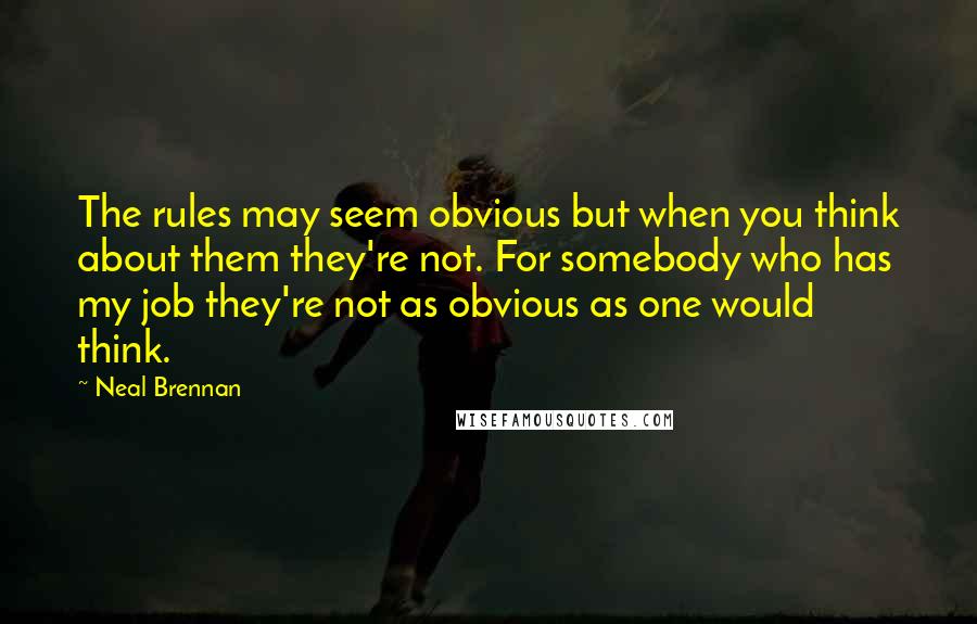 Neal Brennan Quotes: The rules may seem obvious but when you think about them they're not. For somebody who has my job they're not as obvious as one would think.