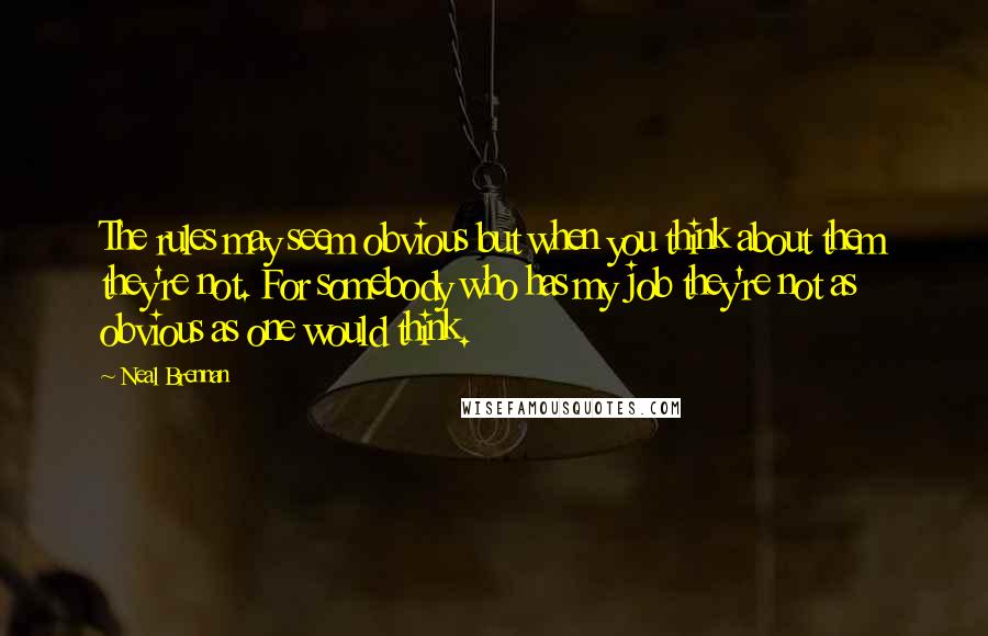 Neal Brennan Quotes: The rules may seem obvious but when you think about them they're not. For somebody who has my job they're not as obvious as one would think.
