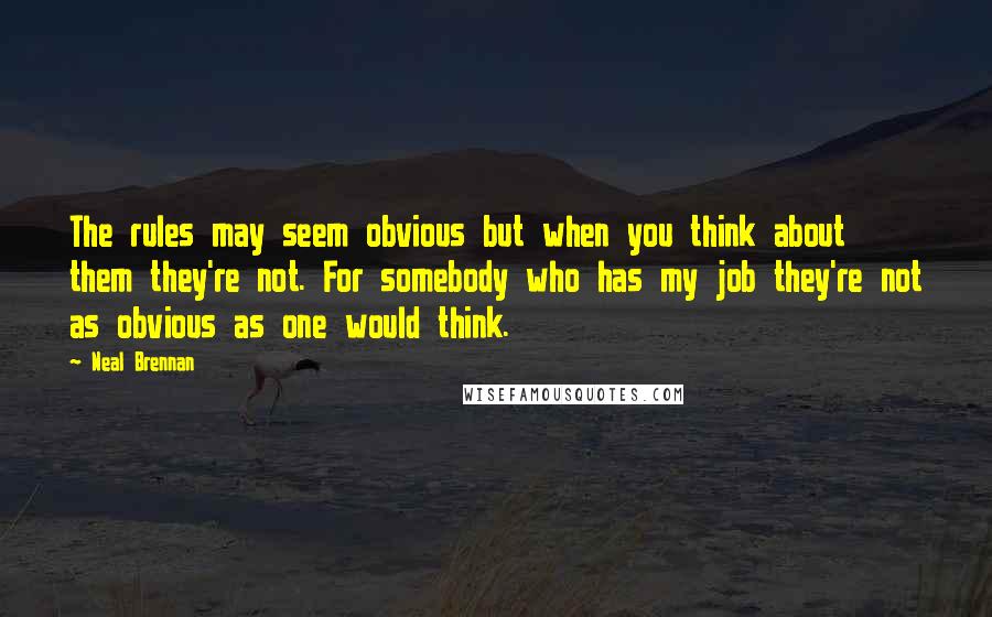 Neal Brennan Quotes: The rules may seem obvious but when you think about them they're not. For somebody who has my job they're not as obvious as one would think.