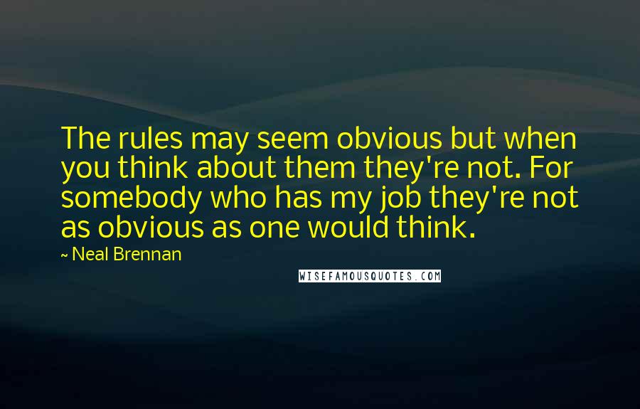 Neal Brennan Quotes: The rules may seem obvious but when you think about them they're not. For somebody who has my job they're not as obvious as one would think.