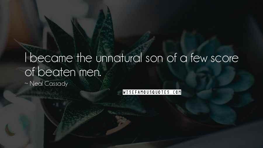 Neal Cassady Quotes: I became the unnatural son of a few score of beaten men.