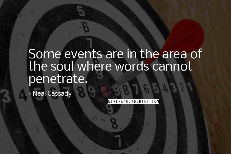 Neal Cassady Quotes: Some events are in the area of the soul where words cannot penetrate.