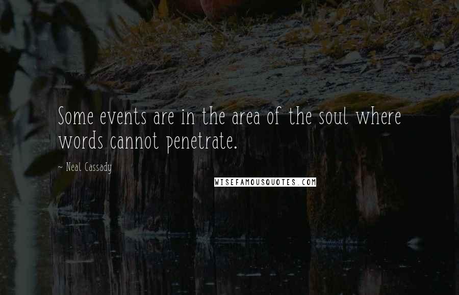 Neal Cassady Quotes: Some events are in the area of the soul where words cannot penetrate.