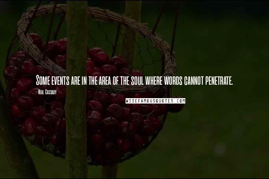 Neal Cassady Quotes: Some events are in the area of the soul where words cannot penetrate.