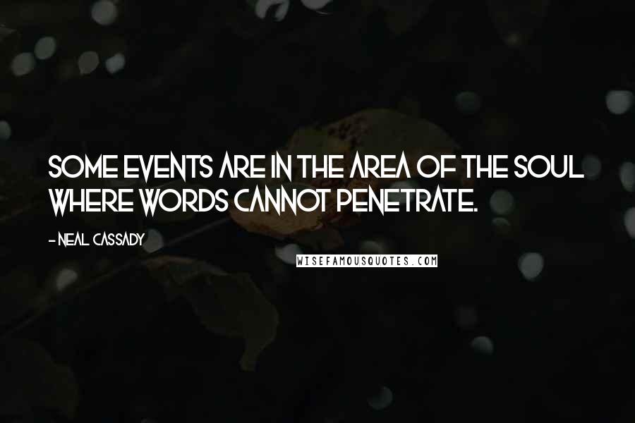 Neal Cassady Quotes: Some events are in the area of the soul where words cannot penetrate.