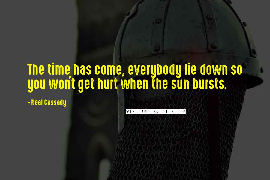 Neal Cassady Quotes: The time has come, everybody lie down so you won't get hurt when the sun bursts.