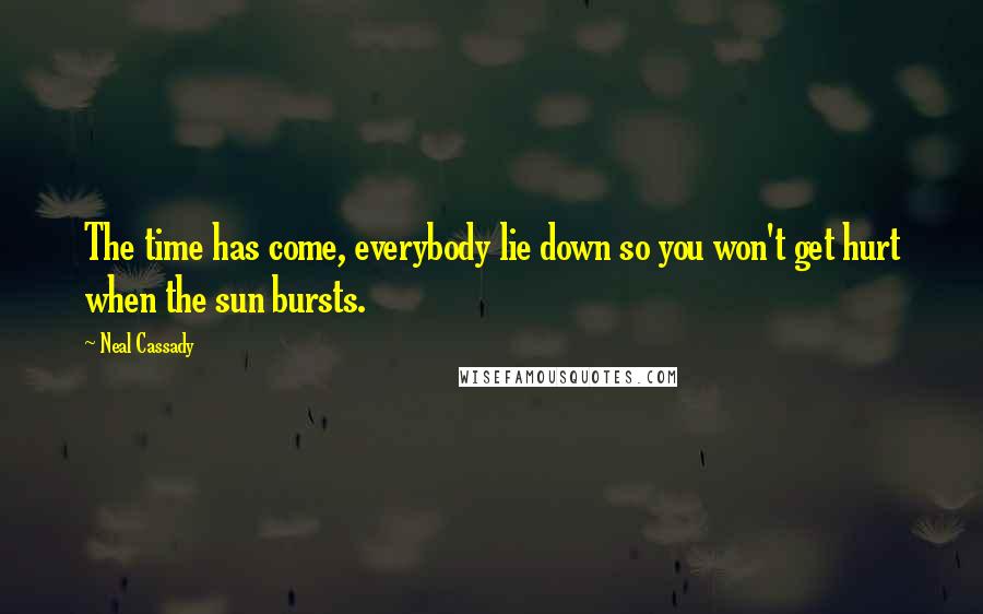 Neal Cassady Quotes: The time has come, everybody lie down so you won't get hurt when the sun bursts.