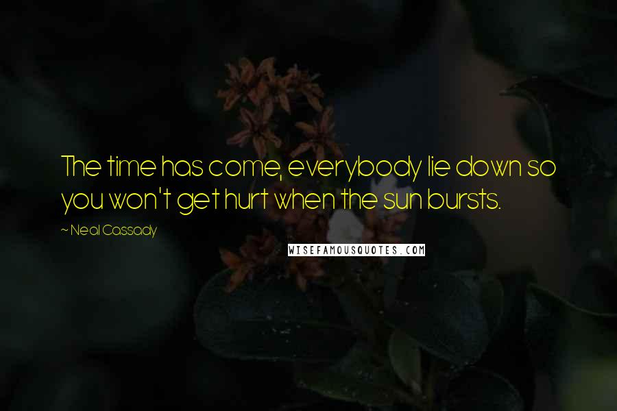 Neal Cassady Quotes: The time has come, everybody lie down so you won't get hurt when the sun bursts.