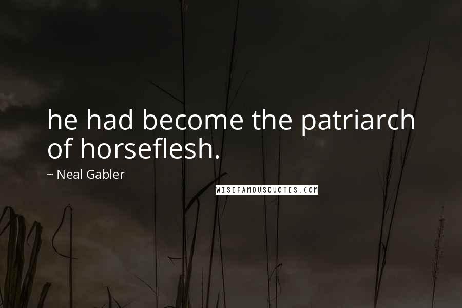 Neal Gabler Quotes: he had become the patriarch of horseflesh.