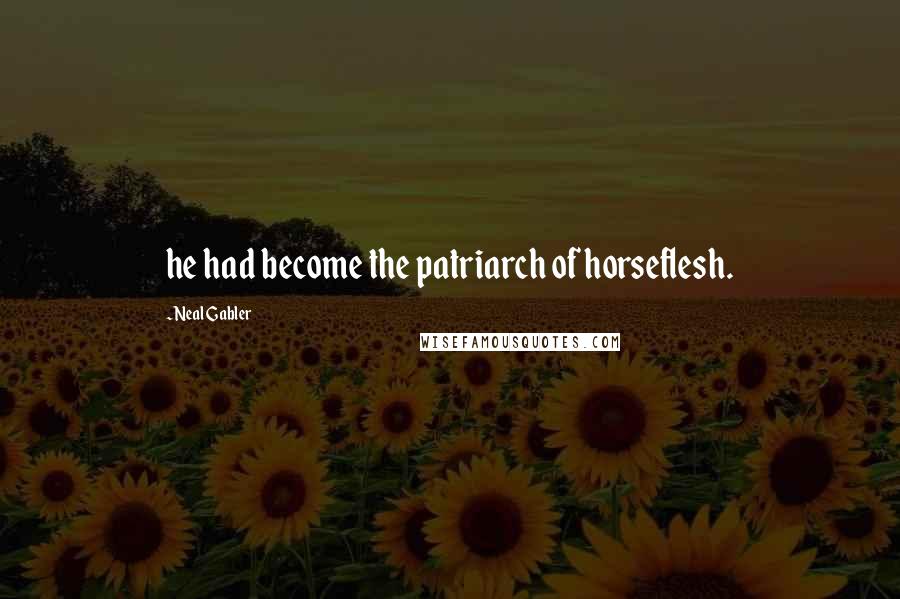 Neal Gabler Quotes: he had become the patriarch of horseflesh.