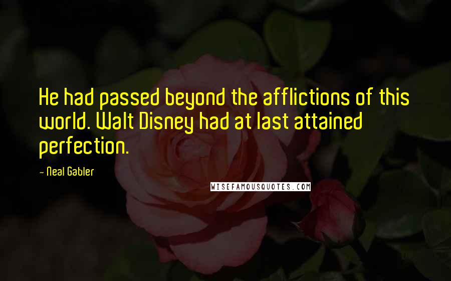 Neal Gabler Quotes: He had passed beyond the afflictions of this world. Walt Disney had at last attained perfection.