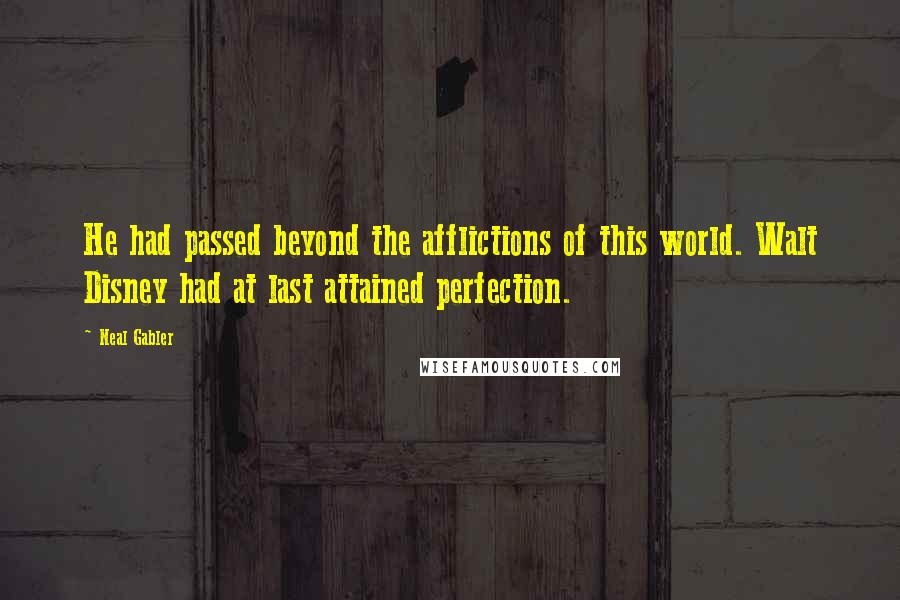 Neal Gabler Quotes: He had passed beyond the afflictions of this world. Walt Disney had at last attained perfection.