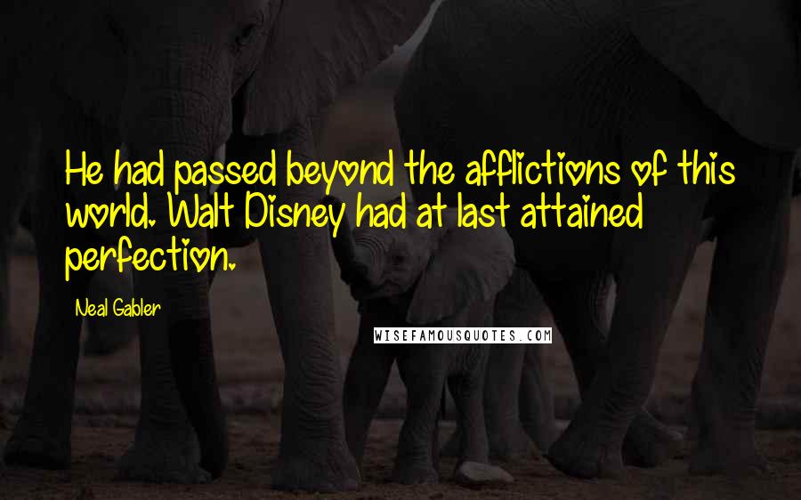 Neal Gabler Quotes: He had passed beyond the afflictions of this world. Walt Disney had at last attained perfection.