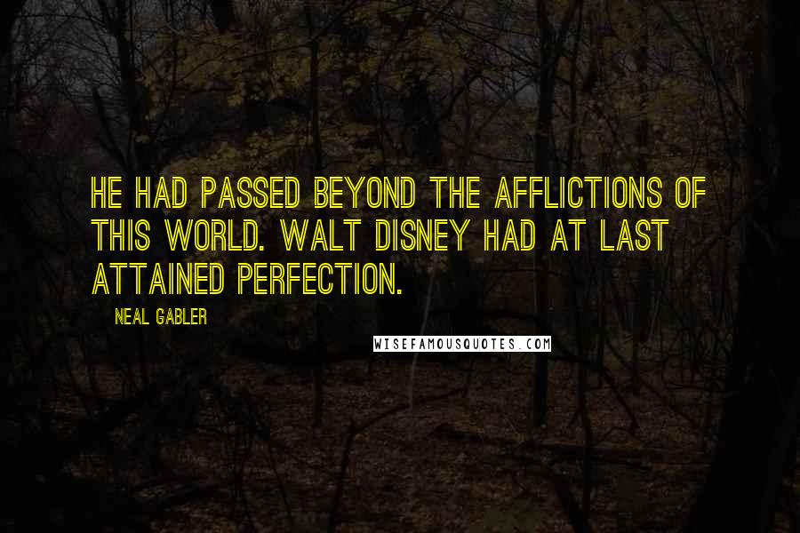 Neal Gabler Quotes: He had passed beyond the afflictions of this world. Walt Disney had at last attained perfection.