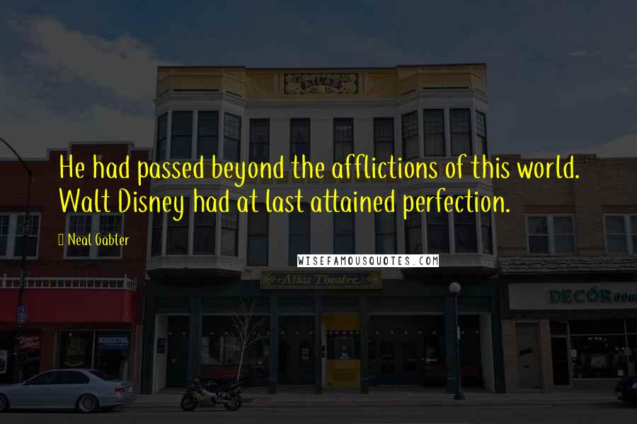 Neal Gabler Quotes: He had passed beyond the afflictions of this world. Walt Disney had at last attained perfection.