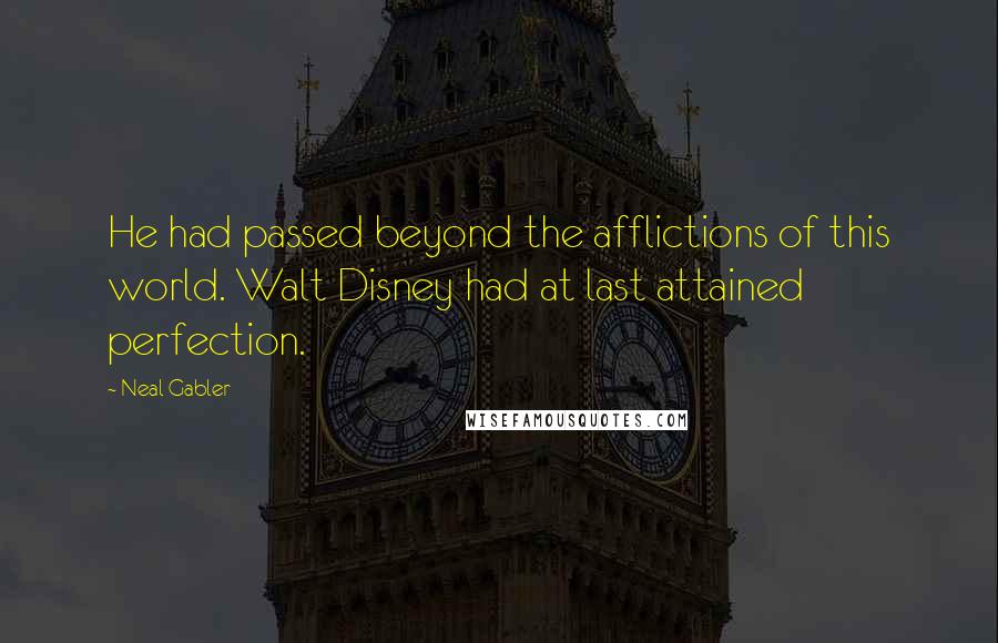 Neal Gabler Quotes: He had passed beyond the afflictions of this world. Walt Disney had at last attained perfection.