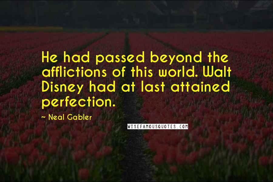 Neal Gabler Quotes: He had passed beyond the afflictions of this world. Walt Disney had at last attained perfection.