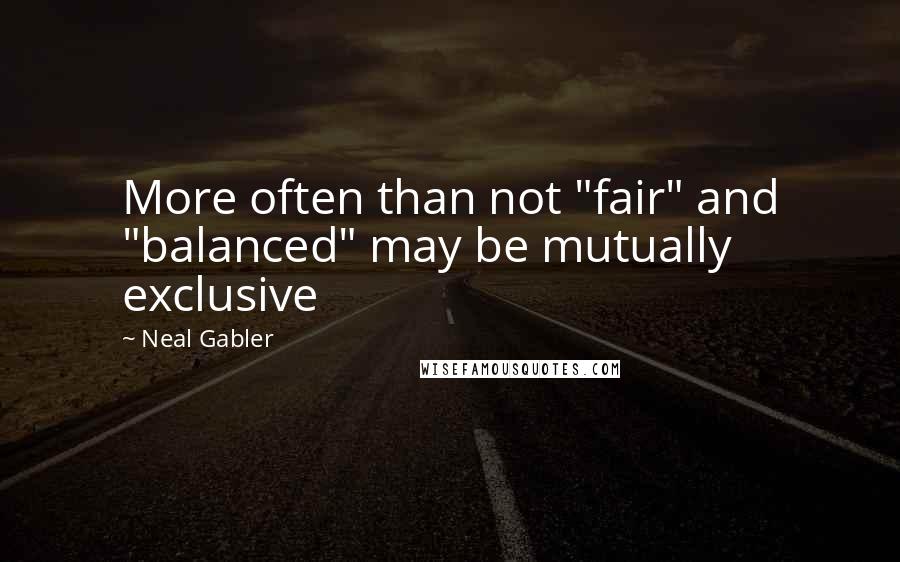 Neal Gabler Quotes: More often than not "fair" and "balanced" may be mutually exclusive