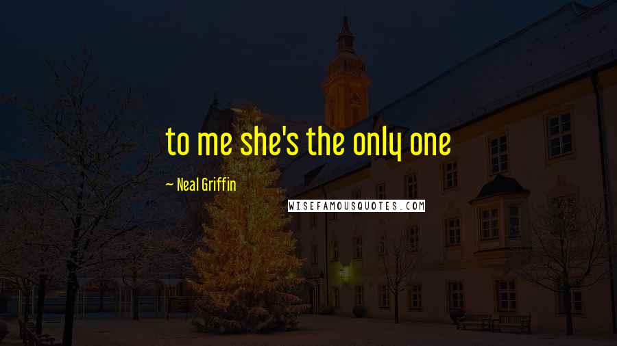 Neal Griffin Quotes: to me she's the only one