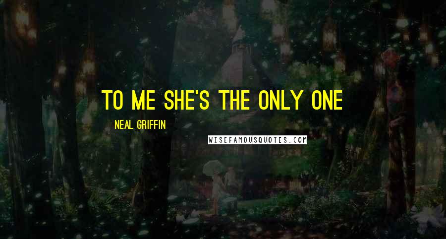 Neal Griffin Quotes: to me she's the only one