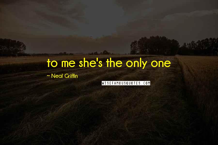 Neal Griffin Quotes: to me she's the only one