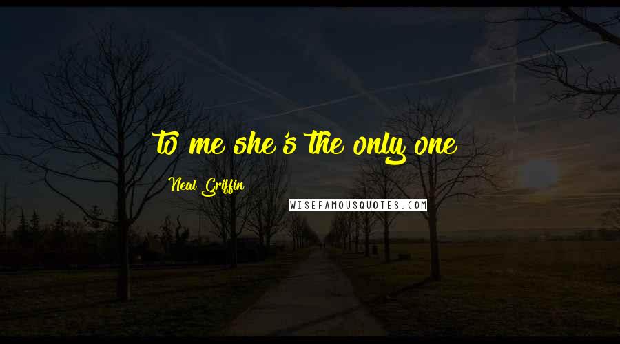 Neal Griffin Quotes: to me she's the only one