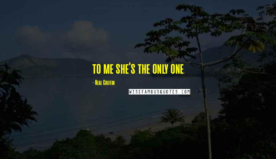 Neal Griffin Quotes: to me she's the only one