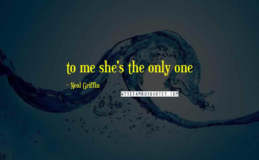 Neal Griffin Quotes: to me she's the only one