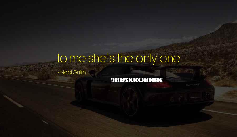 Neal Griffin Quotes: to me she's the only one