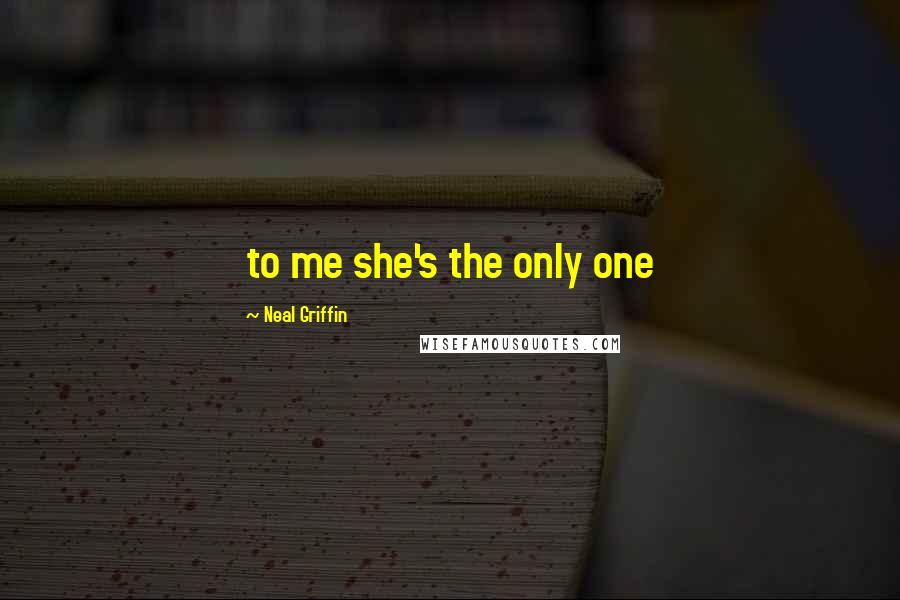 Neal Griffin Quotes: to me she's the only one