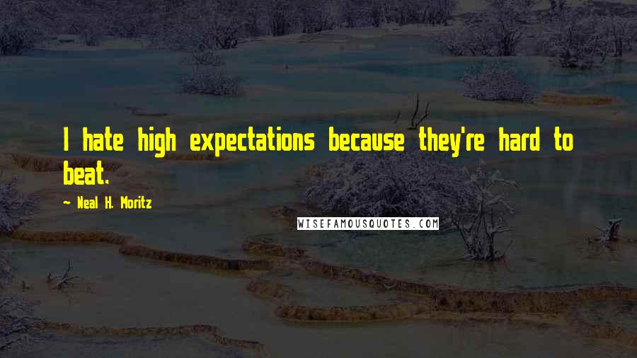 Neal H. Moritz Quotes: I hate high expectations because they're hard to beat.