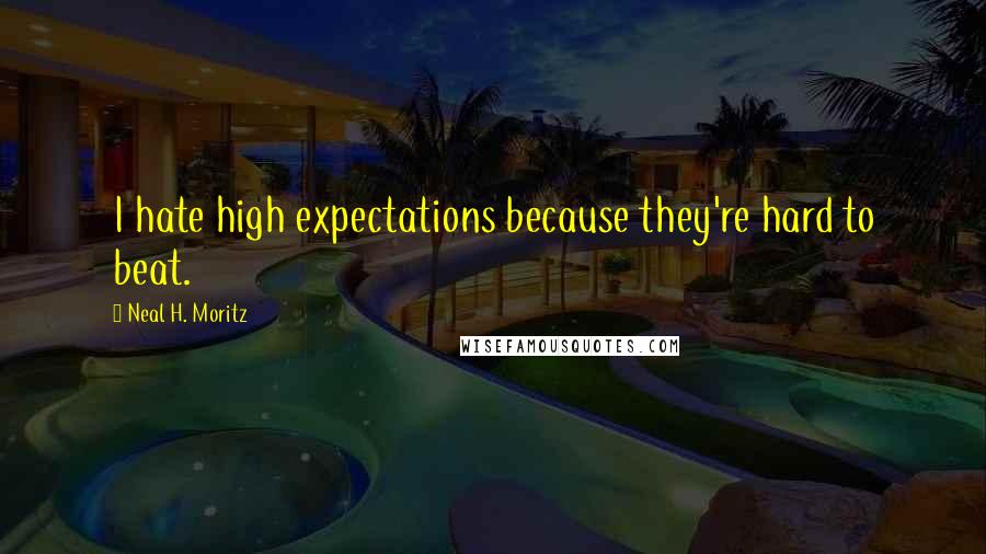 Neal H. Moritz Quotes: I hate high expectations because they're hard to beat.